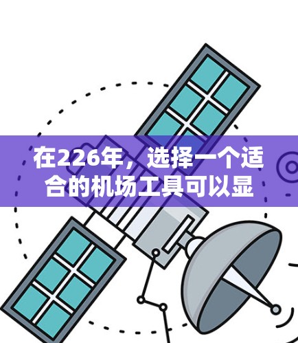 在226年,选择一个适合的机场工具可以显著提升出行的效率和舒适度。以下是一些推荐的机场工具,结合其功能、成本、设备兼容性和用户体验 在226年,选择一个适合的机场工具可以显著提升出行的效率和舒适度。以下是一些推荐的机场工具,结合其功能、成本、设备兼容性和用户体验