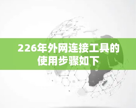 226年外网连接工具的使用步骤如下 226年外网连接工具的使用步骤如下