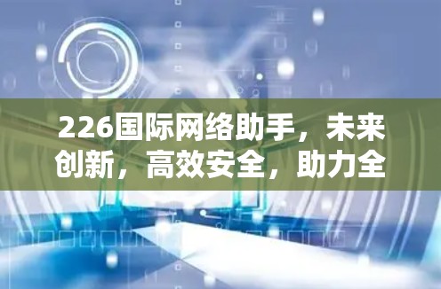 226国际网络助手，未来创新，高效安全，助力全球连接