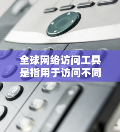 全球网络访问工具是指用于访问不同国家、地区的互联网资源的设备、软件或方法。这些工具可以帮助你访问国际网络,获取全球范围内的信息、文档、服务等。以下是一些常见的全球网络访问工具 全球网络访问工具是指用于访问不同国家、地区的互联网资源的设备、软件或方法。这些工具可以帮助你访问国际网络,获取全球范围内的信息、文档、服务等。以下是一些常见的全球网络访问工具
