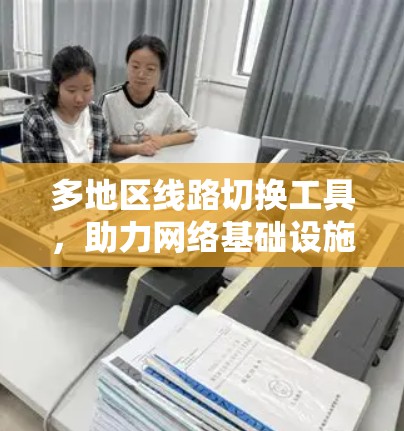 多地区线路切换工具,助力网络基础设施优化 多地区线路切换工具,助力网络基础设施优化