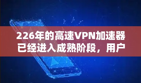 226年的高速VPN加速器已经进入成熟阶段,用户可以选择根据自己的需求和预算选择合适的平台。以下是一些推荐的226年高速VPN加速器,并分析它们的特点 226年的高速VPN加速器已经进入成熟阶段,用户可以选择根据自己的需求和预算选择合适的平台。以下是一些推荐的226年高速VPN加速器,并分析它们的特点
