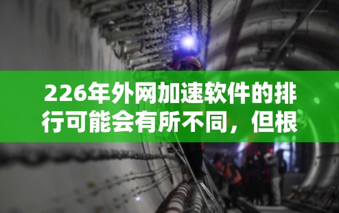 226年外网加速软件的排行可能会有所不同，但根据市场趋势和技术发展，以下是一些可能的推荐