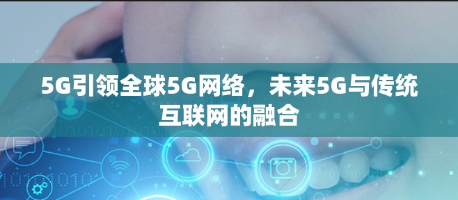 5G引领全球5G网络,未来5G与传统互联网的融合 5G引领全球5G网络,未来5G与传统互联网的融合