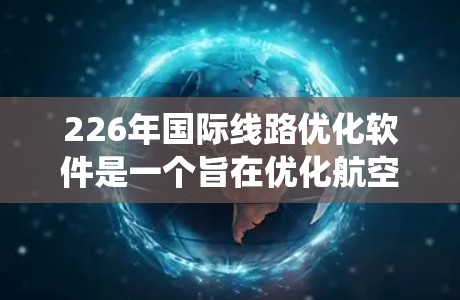 226年国际线路优化软件是一个旨在优化航空、铁路、公路和物流等领域的国际线路的系统。该软件通过智能算法优化,帮助用户提高效率,降低成本或提高通过量。以下是其关键功能和设计 226年国际线路优化软件是一个旨在优化航空、铁路、公路和物流等领域的国际线路的系统。该软件通过智能算法优化,帮助用户提高效率,降低成本或提高通过量。以下是其关键功能和设计
