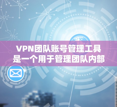 VPN团队账号管理工具是一个用于管理团队内部VPN服务中的账号，如服务器、客户端或设备上的IP地址。以下是一些常见的VPN账号管理工具及其特点，供您参考