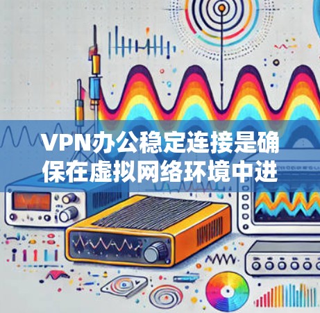 VPN办公稳定连接是确保在虚拟网络环境中进行办公时网络连接的稳定性,避免因不稳定而影响工作效率或安全。以下是几种常用的VPN办公稳定连接软件及其功能 VPN办公稳定连接是确保在虚拟网络环境中进行办公时网络连接的稳定性,避免因不稳定而影响工作效率或安全。以下是几种常用的VPN办公稳定连接软件及其功能