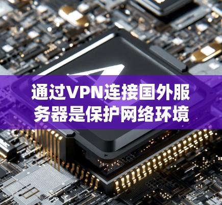 通过VPN连接国外服务器是保护网络环境和数据安全的重要手段。以下是详细的步骤指南,帮助您系统地学习如何实现这一目标 通过VPN连接国外服务器是保护网络环境和数据安全的重要手段。以下是详细的步骤指南,帮助您系统地学习如何实现这一目标