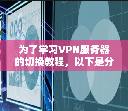 为了学习VPN服务器的切换教程，以下是分步骤的指南