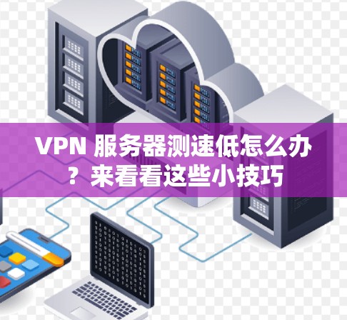 VPN 服务器测速低怎么办?来看看这些小技巧 VPN 服务器测速低怎么办?来看看这些小技巧