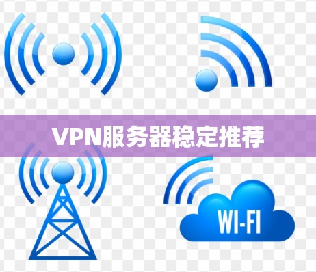 VPN服务器稳定推荐 VPN服务器稳定推荐