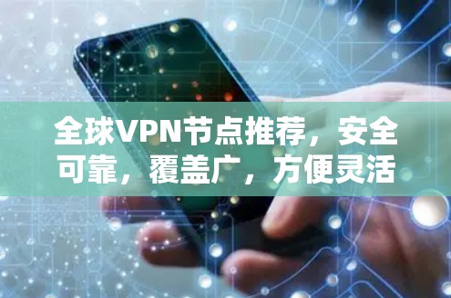 全球VPN节点推荐,安全可靠,覆盖广,方便灵活 全球VPN节点推荐,安全可靠,覆盖广,方便灵活