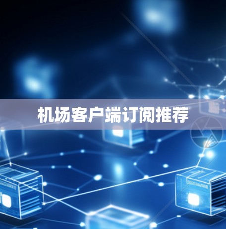 机场客户端订阅推荐 机场客户端订阅推荐