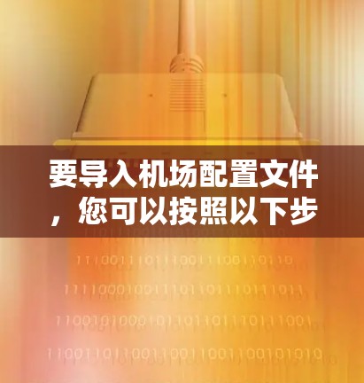 要导入机场配置文件,您可以按照以下步骤操作 要导入机场配置文件,您可以按照以下步骤操作