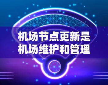 机场节点更新是机场维护和管理的重要环节,其方法通常包括调整设施、维护现有设施、引入新设施以及加强管理等。以下是一些具体的步骤和方法 机场节点更新是机场维护和管理的重要环节,其方法通常包括调整设施、维护现有设施、引入新设施以及加强管理等。以下是一些具体的步骤和方法