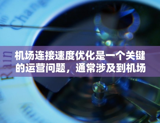 机场连接速度优化是一个关键的运营问题,通常涉及到机场、周边区域、交通设施、人员管理和区域连接等多个方面。以下是一些优化机场连接速度的关键因素和建议 机场连接速度优化是一个关键的运营问题,通常涉及到机场、周边区域、交通设施、人员管理和区域连接等多个方面。以下是一些优化机场连接速度的关键因素和建议