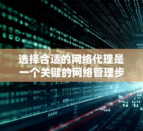 选择合适的网络代理是一个关键的网络管理步骤,它直接影响到数据的传输和访问。以下是一个分步骤的总结,帮助您更系统地选择最适合自己的网络代理 选择合适的网络代理是一个关键的网络管理步骤,它直接影响到数据的传输和访问。以下是一个分步骤的总结,帮助您更系统地选择最适合自己的网络代理