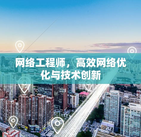 网络工程师,高效网络优化与技术创新 网络工程师,高效网络优化与技术创新