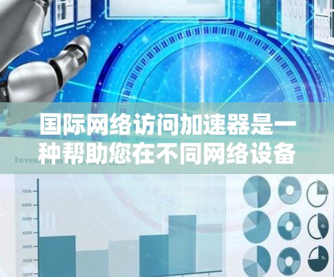 国际网络访问加速器是一种帮助您在不同网络设备上快速访问国际网络资源的工具。这些加速器通常通过网络连接技术和软件优化,提升您的连接速度,使得您能够在任何设备上轻松访问国际互联网 国际网络访问加速器是一种帮助您在不同网络设备上快速访问国际网络资源的工具。这些加速器通常通过网络连接技术和软件优化,提升您的连接速度,使得您能够在任何设备上轻松访问国际互联网