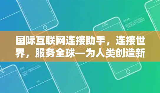 国际互联网连接助手,连接世界,服务全球—为人类创造新的连接方式 国际互联网连接助手,连接世界,服务全球—为人类创造新的连接方式