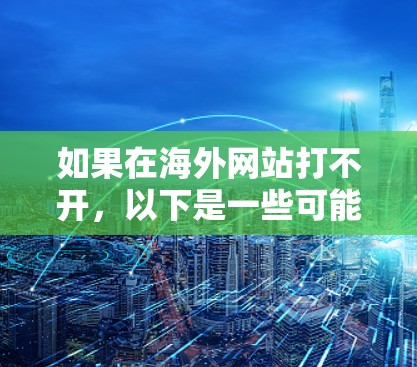 如果在海外网站打不开,以下是一些可能的解决方法 如果在海外网站打不开,以下是一些可能的解决方法