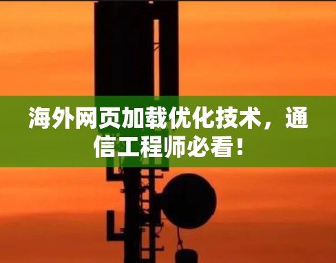 海外网页加载优化技术,通信工程师必看! 海外网页加载优化技术,通信工程师必看!