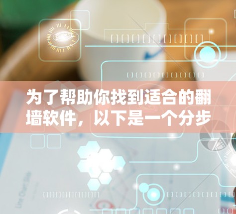 为了帮助你找到适合的翻墙软件,以下是一个分步指南,涵盖不同设备类型、功能需求和安全考虑 为了帮助你找到适合的翻墙软件,以下是一个分步指南,涵盖不同设备类型、功能需求和安全考虑
