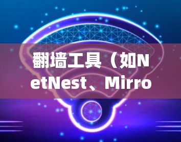 翻墙工具（如NetNest、Mirror、Andoglow等）是连接到互联网的合法途径，通常用于访问特定网站的安全访问方式。以下是一些常用翻墙工具的连接教程，帮助您逐步安装和使用这些工具