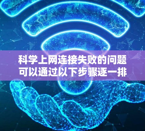科学上网连接失败的问题可以通过以下步骤逐一排查和解决 科学上网连接失败的问题可以通过以下步骤逐一排查和解决