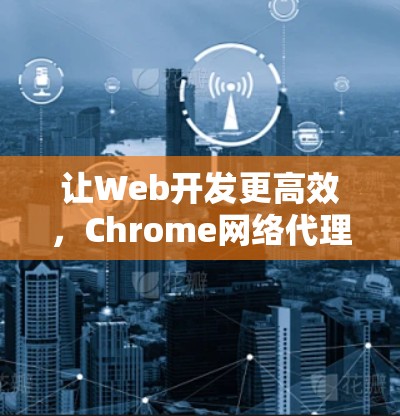让Web开发更高效，Chrome网络代理工具详解