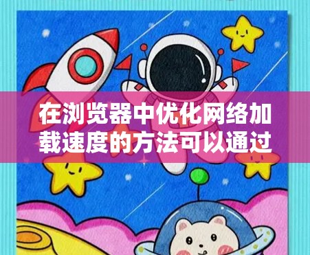 在浏览器中优化网络加载速度的方法可以通过以下步骤实现。以下内容为简洁的指导，适用于大多数现代浏览器