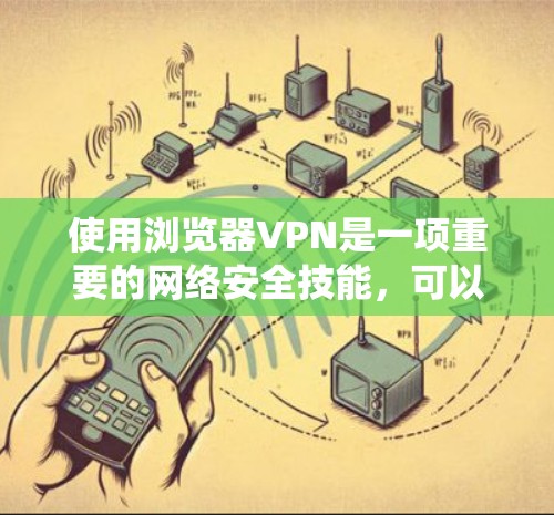 使用浏览器VPN是一项重要的网络安全技能,可以帮助保护您的数据和网络。以下是一个系统化的指南,帮助您逐步掌握如何使用浏览器VPN 使用浏览器VPN是一项重要的网络安全技能,可以帮助保护您的数据和网络。以下是一个系统化的指南,帮助您逐步掌握如何使用浏览器VPN