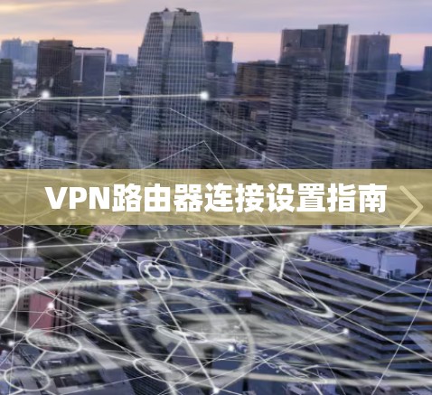 VPN路由器连接设置指南