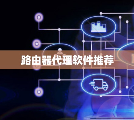 路由器代理软件推荐 路由器代理软件推荐