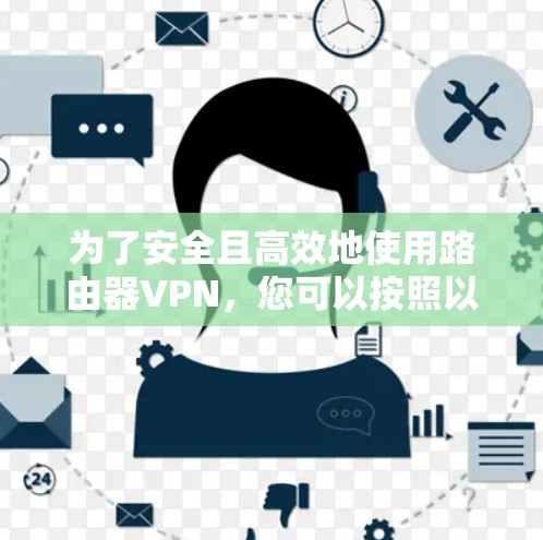 为了安全且高效地使用路由器VPN,您可以按照以下步骤进行配置和安装 为了安全且高效地使用路由器VPN,您可以按照以下步骤进行配置和安装