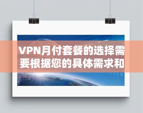 VPN月付套餐的选择需要根据您的具体需求和预算来决定。以下是一些常见的VPN套餐类型和特点,供您参考 VPN月付套餐的选择需要根据您的具体需求和预算来决定。以下是一些常见的VPN套餐类型和特点,供您参考