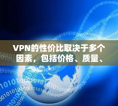 VPN的性价比取决于多个因素,包括价格、质量、体验和效率。以下是对VPN性价比的综合评价和推荐 VPN的性价比取决于多个因素,包括价格、质量、体验和效率。以下是对VPN性价比的综合评价和推荐