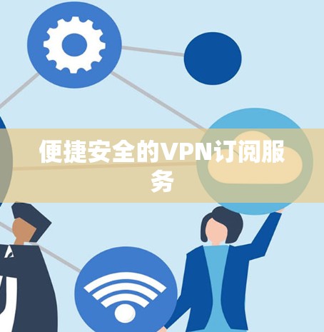 便捷安全的VPN订阅服务 便捷安全的VPN订阅服务