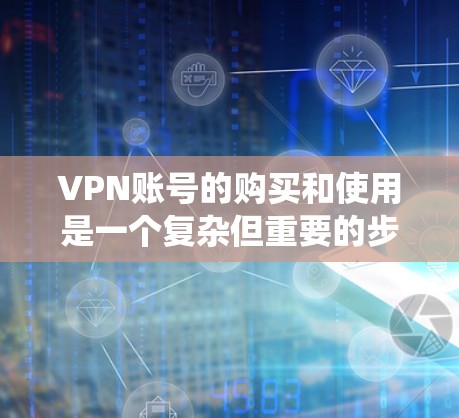 VPN账号的购买和使用是一个复杂但重要的步骤,需要综合考虑安全性、便利性和费用。以下是一个结构化的指南,帮助您系统地理解和操作 VPN账号的购买和使用是一个复杂但重要的步骤,需要综合考虑安全性、便利性和费用。以下是一个结构化的指南,帮助您系统地理解和操作