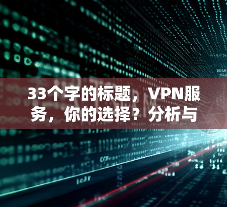 33个字的标题,VPN服务,你的选择?分析与策略 33个字的标题,VPN服务,你的选择?分析与策略