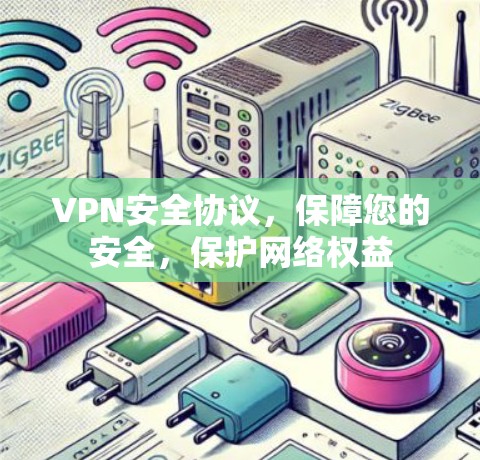 VPN安全协议,保障您的安全,保护网络权益 VPN安全协议,保障您的安全,保护网络权益