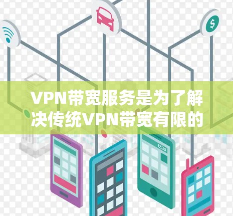VPN带宽服务是为了解决传统VPN带宽有限的问题而设计的,旨在提升带宽以支持更复杂的流媒体、视频、游戏和高带宽流体。以下是带宽服务的主要内容和功能 VPN带宽服务是为了解决传统VPN带宽有限的问题而设计的,旨在提升带宽以支持更复杂的流媒体、视频、游戏和高带宽流体。以下是带宽服务的主要内容和功能