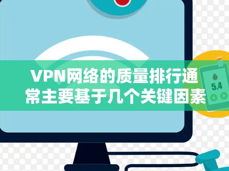 VPN网络的质量排行通常主要基于几个关键因素,包括 安全性、稳定性、连接速度、流量控制 和 用户反馈 等。以下是一些主要的VPN平台和它们的质量排行 VPN网络的质量排行通常主要基于几个关键因素,包括 安全性、稳定性、连接速度、流量控制 和 用户反馈 等。以下是一些主要的VPN平台和它们的质量排行