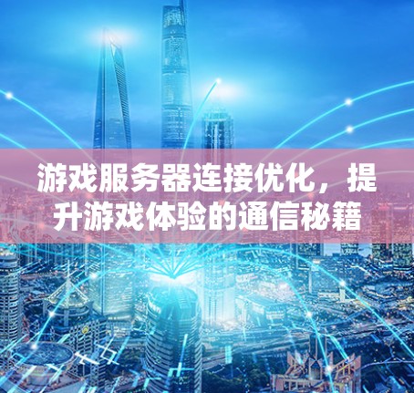 游戏服务器连接优化,提升游戏体验的通信秘籍 游戏服务器连接优化,提升游戏体验的通信秘籍