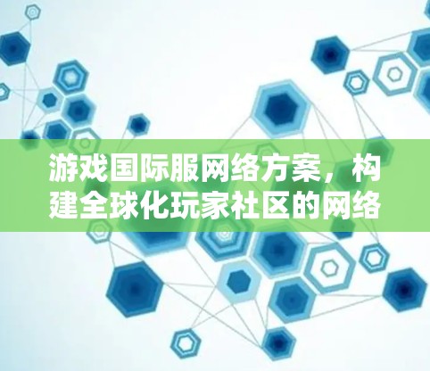 游戏国际服网络方案,构建全球化玩家社区的网络基础设施 游戏国际服网络方案,构建全球化玩家社区的网络基础设施