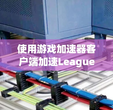 使用游戏加速器客户端加速League of Legends可以让你在游戏过程中更快捷和更流畅。以下是详细的步骤指南 使用游戏加速器客户端加速League of Legends可以让你在游戏过程中更快捷和更流畅。以下是详细的步骤指南