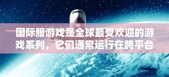 国际服游戏是全球最受欢迎的游戏系列,它们通常运行在跨平台设备上,因此用户需要根据设备类型和需求选择合适的加速工具。以下是几种可能的国际服加速工具,及其特点和适用场景 国际服游戏是全球最受欢迎的游戏系列,它们通常运行在跨平台设备上,因此用户需要根据设备类型和需求选择合适的加速工具。以下是几种可能的国际服加速工具,及其特点和适用场景