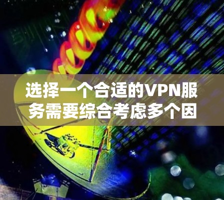 选择一个合适的VPN服务需要综合考虑多个因素,以下是一个结构化的指南,帮助你做出明智的选择 选择一个合适的VPN服务需要综合考虑多个因素,以下是一个结构化的指南,帮助你做出明智的选择