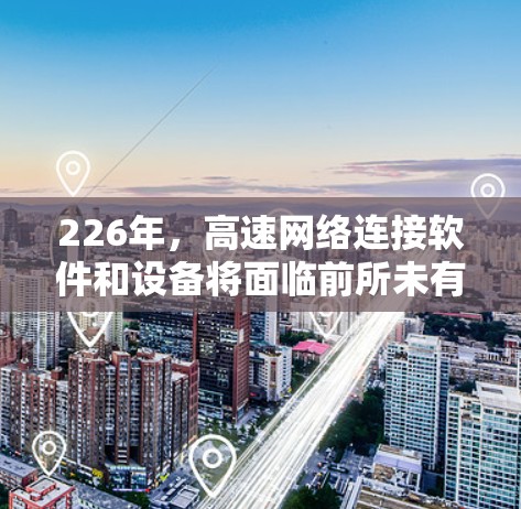 226年,高速网络连接软件和设备将面临前所未有的挑战和机遇,特别是在高速带宽、智能交换机、智能设备扩展以及智能网络管理方面。以下是推荐的软件和设备组合,旨在利用新技术和创新提升网络性能 226年,高速网络连接软件和设备将面临前所未有的挑战和机遇,特别是在高速带宽、智能交换机、智能设备扩展以及智能网络管理方面。以下是推荐的软件和设备组合,旨在利用新技术和创新提升网络性能