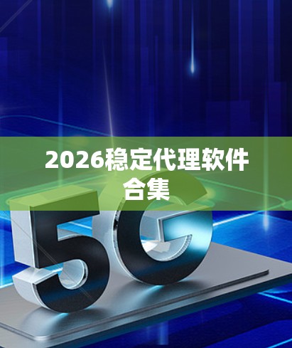2026稳定代理软件合集 2026稳定代理软件合集